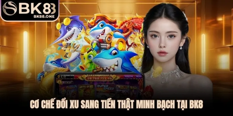 Bắn cá BK8 hoàn tất đổi xu sang tiền thật chỉ trong 5 đến 15 phút