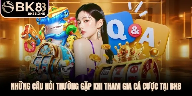 Giải đáp thẳng thắn các thắc mắc phổ biến nhất về BK8
