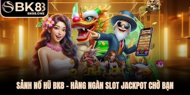 Sảnh nổ hũ BK8 với hơn 1.000 tựa slot jackpot tiền tỷ mỗi ngày